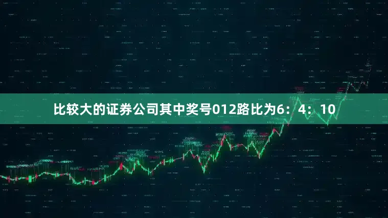 比较大的证券公司其中奖号012路比为6：4：10