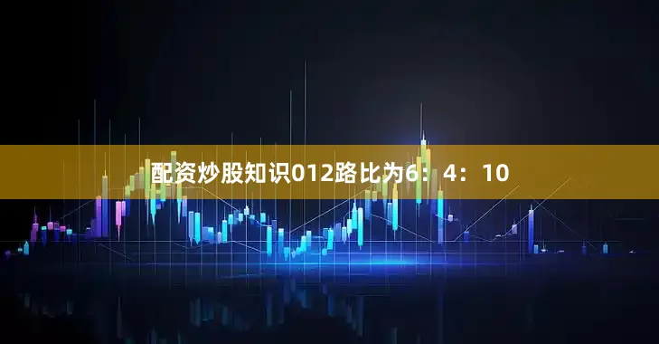 配资炒股知识012路比为6：4：10