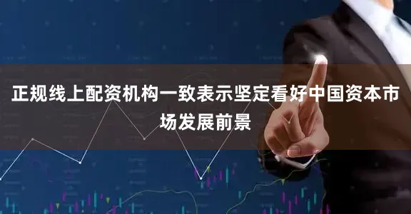 正规线上配资机构一致表示坚定看好中国资本市场发展前景