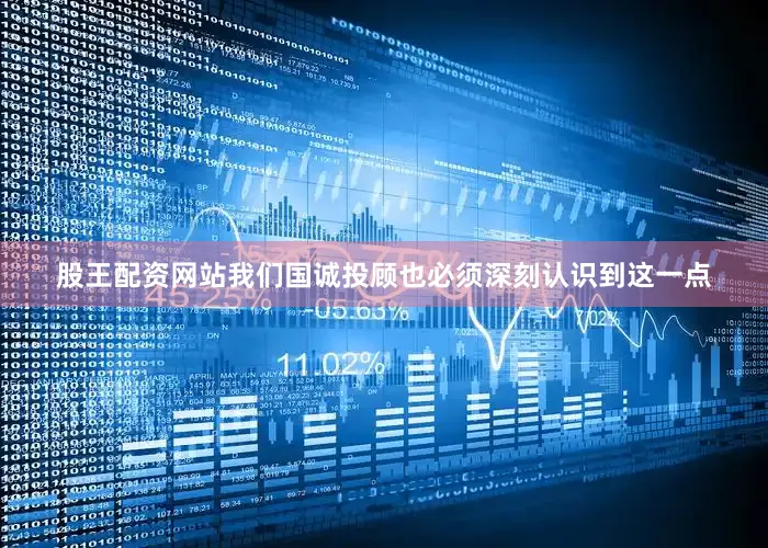 股王配资网站我们国诚投顾也必须深刻认识到这一点