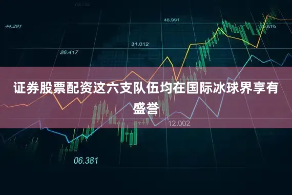 证券股票配资这六支队伍均在国际冰球界享有盛誉