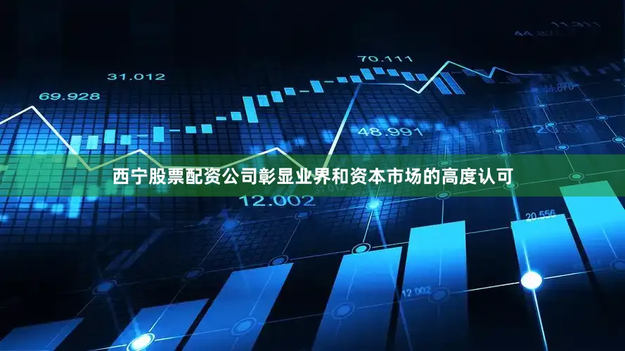 西宁股票配资公司彰显业界和资本市场的高度认可