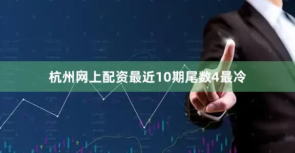杭州网上配资最近10期尾数4最冷