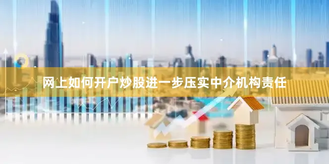 网上如何开户炒股进一步压实中介机构责任