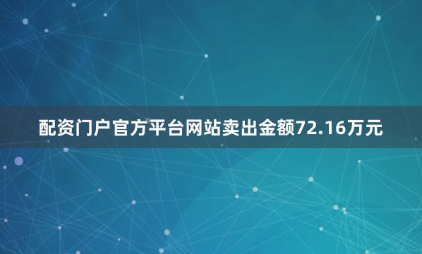 配资门户官方平台网站卖出金额72.16万元