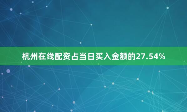杭州在线配资占当日买入金额的27.54%