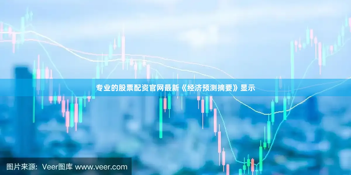 专业的股票配资官网　　最新《经济预测摘要》显示