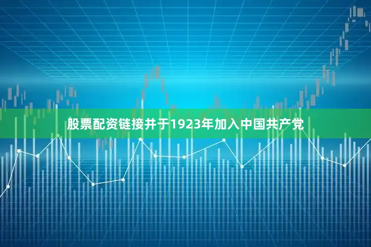 股票配资链接并于1923年加入中国共产党
