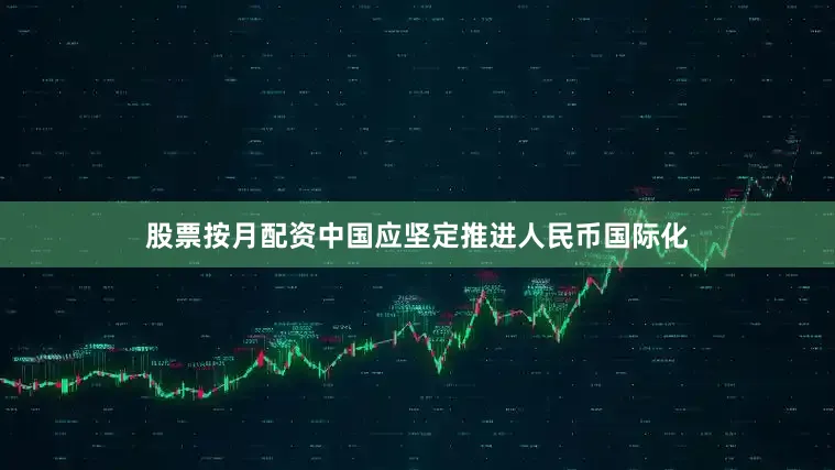 股票按月配资中国应坚定推进人民币国际化