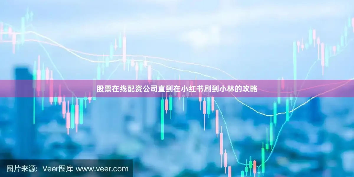 股票在线配资公司直到在小红书刷到小林的攻略