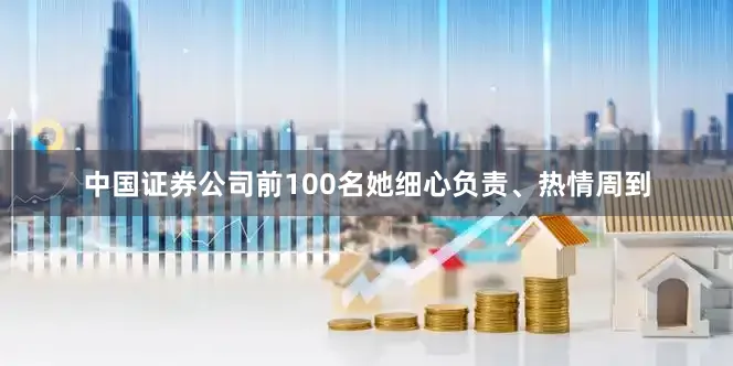 中国证券公司前100名她细心负责、热情周到