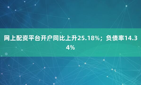 网上配资平台开户同比上升25.18%；负债率14.34%