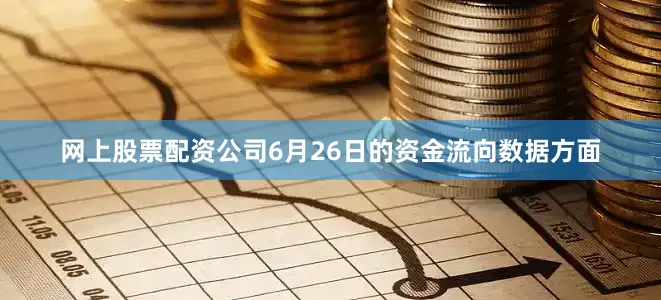 网上股票配资公司6月26日的资金流向数据方面