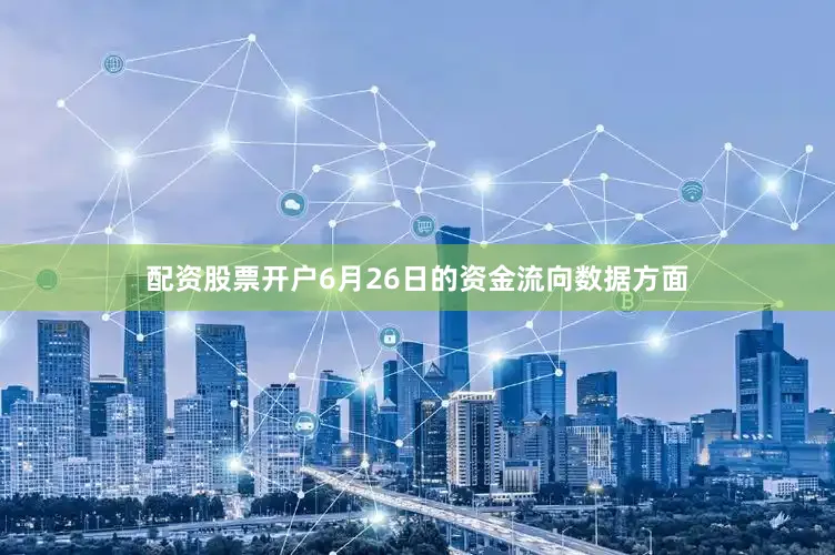 配资股票开户6月26日的资金流向数据方面