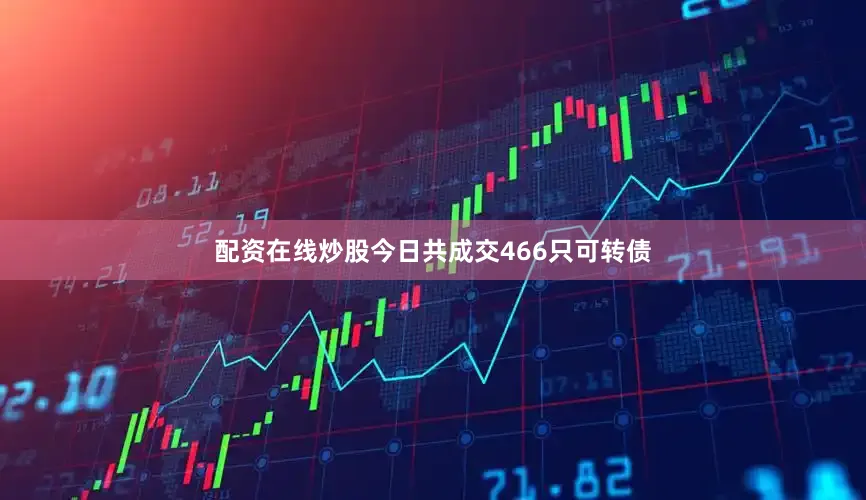 配资在线炒股今日共成交466只可转债