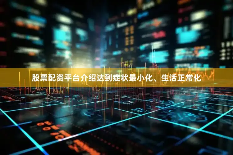 股票配资平台介绍达到症状最小化、生活正常化