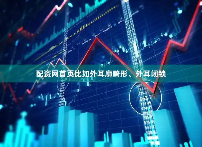 配资网首页比如外耳廓畸形、外耳闭锁