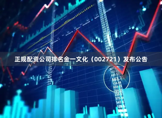 正规配资公司排名　　金一文化（002721）发布公告