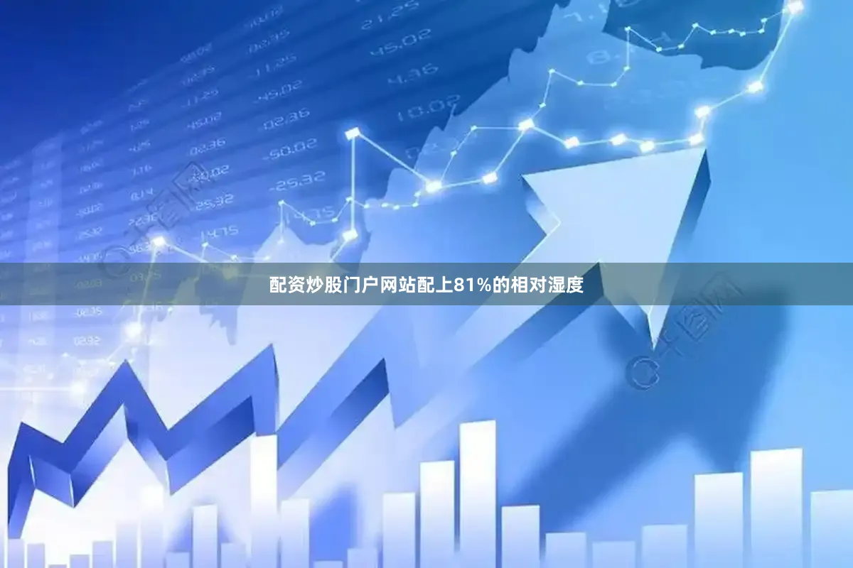 配资炒股门户网站配上81%的相对湿度