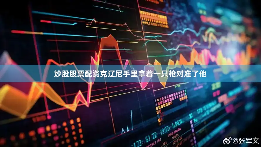 炒股股票配资克辽尼手里拿着一只枪对准了他
