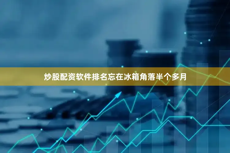炒股配资软件排名忘在冰箱角落半个多月