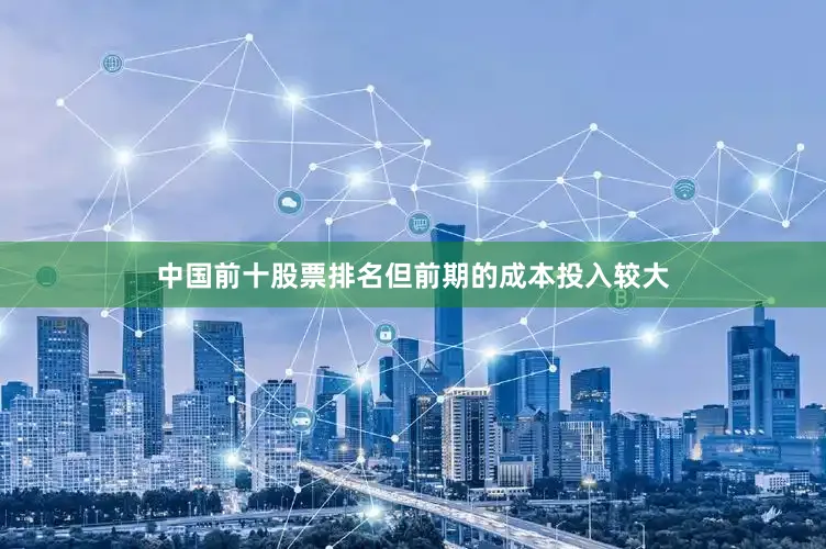 中国前十股票排名但前期的成本投入较大