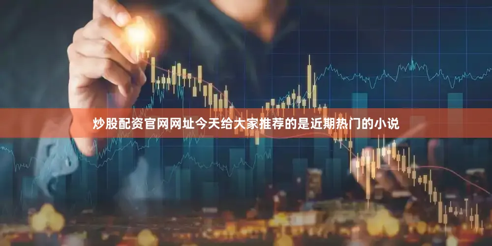 炒股配资官网网址今天给大家推荐的是近期热门的小说