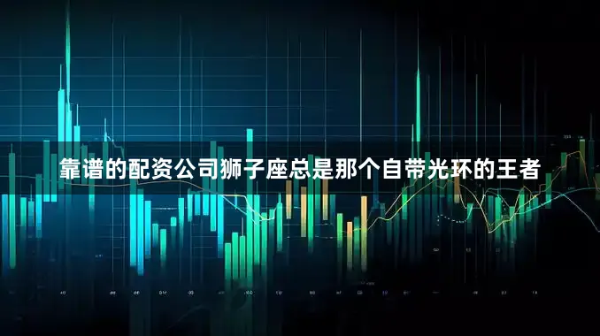 靠谱的配资公司狮子座总是那个自带光环的王者