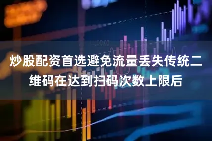 炒股配资首选避免流量丢失传统二维码在达到扫码次数上限后