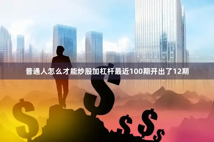 普通人怎么才能炒股加杠杆最近100期开出了12期