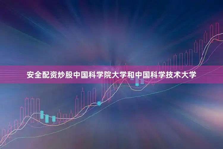 安全配资炒股中国科学院大学和中国科学技术大学