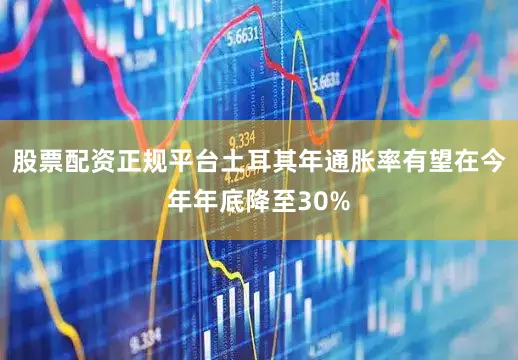 股票配资正规平台土耳其年通胀率有望在今年年底降至30%