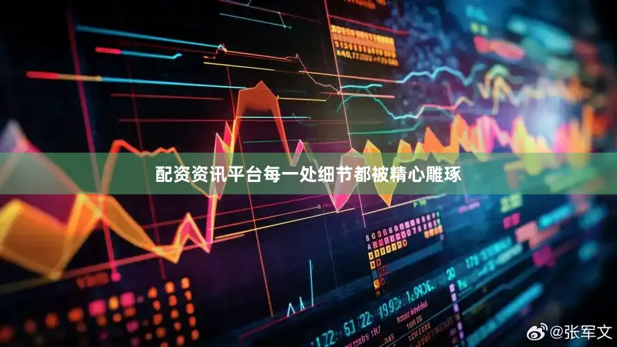 配资资讯平台每一处细节都被精心雕琢