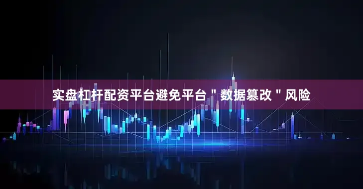实盘杠杆配资平台避免平台＂数据篡改＂风险