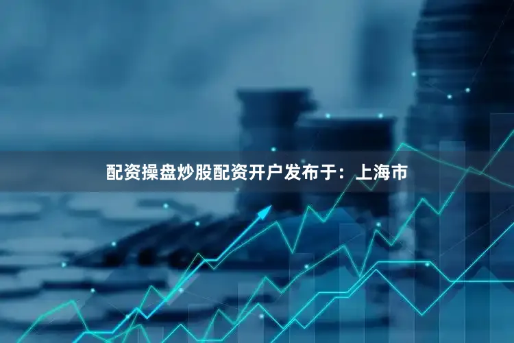 配资操盘炒股配资开户发布于：上海市