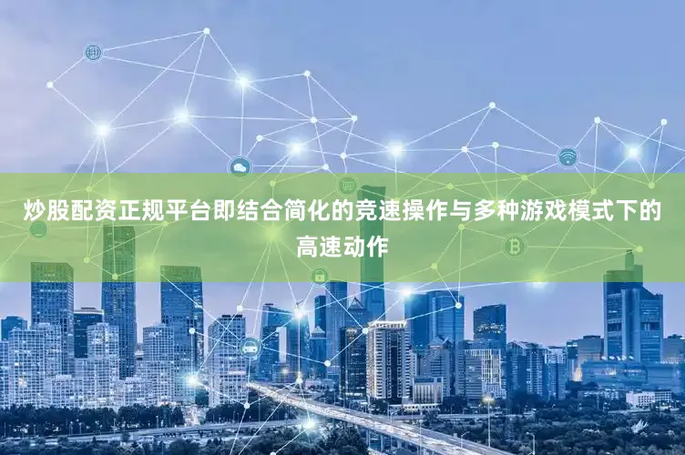 炒股配资正规平台即结合简化的竞速操作与多种游戏模式下的高速动作