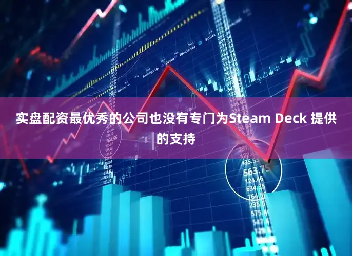 实盘配资最优秀的公司也没有专门为Steam Deck 提供的支持