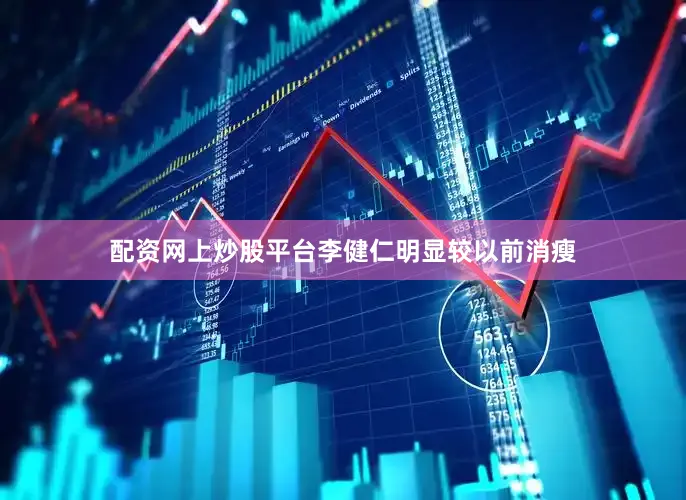 配资网上炒股平台李健仁明显较以前消瘦