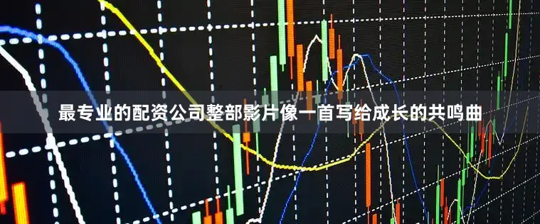 最专业的配资公司整部影片像一首写给成长的共鸣曲