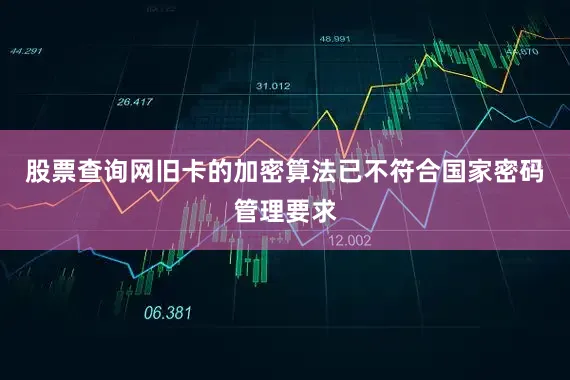 股票查询网旧卡的加密算法已不符合国家密码管理要求