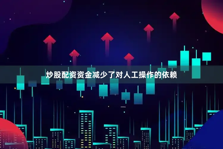 炒股配资资金减少了对人工操作的依赖