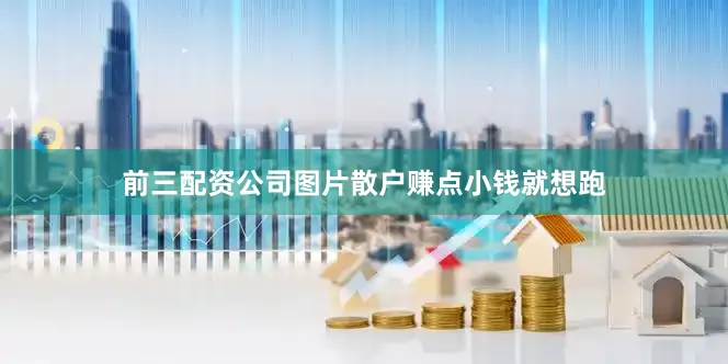 前三配资公司图片散户赚点小钱就想跑