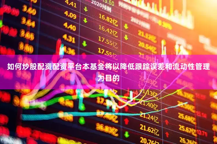 如何炒股配资配资平台本基金将以降低跟踪误差和流动性管理为目的