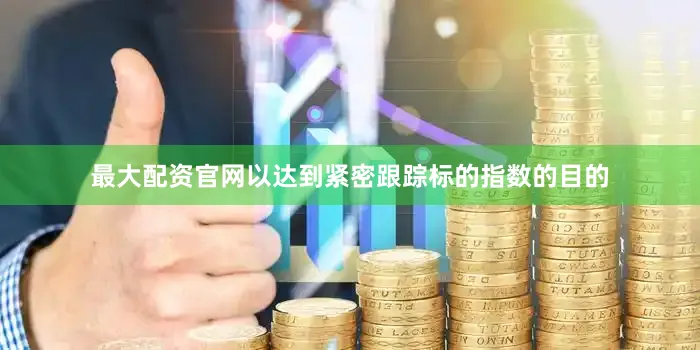 最大配资官网以达到紧密跟踪标的指数的目的