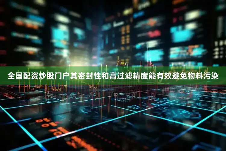 全国配资炒股门户其密封性和高过滤精度能有效避免物料污染