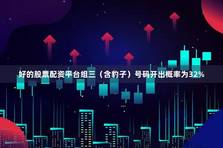 好的股票配资平台组三（含豹子）号码开出概率为32%