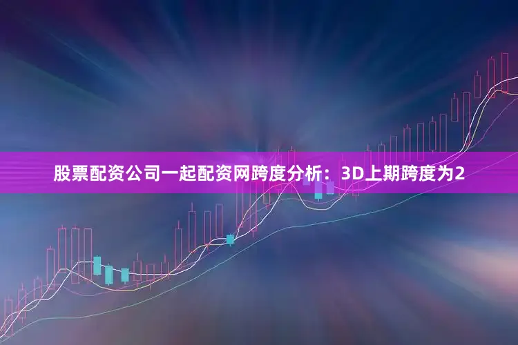 股票配资公司一起配资网　　跨度分析：3D上期跨度为2