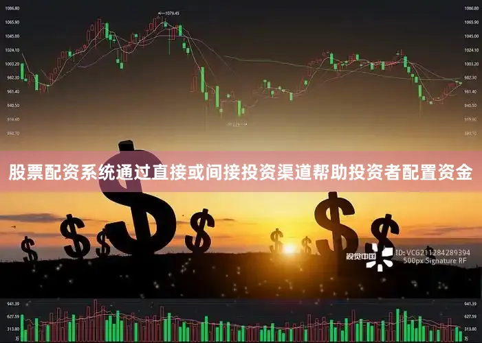 股票配资系统通过直接或间接投资渠道帮助投资者配置资金