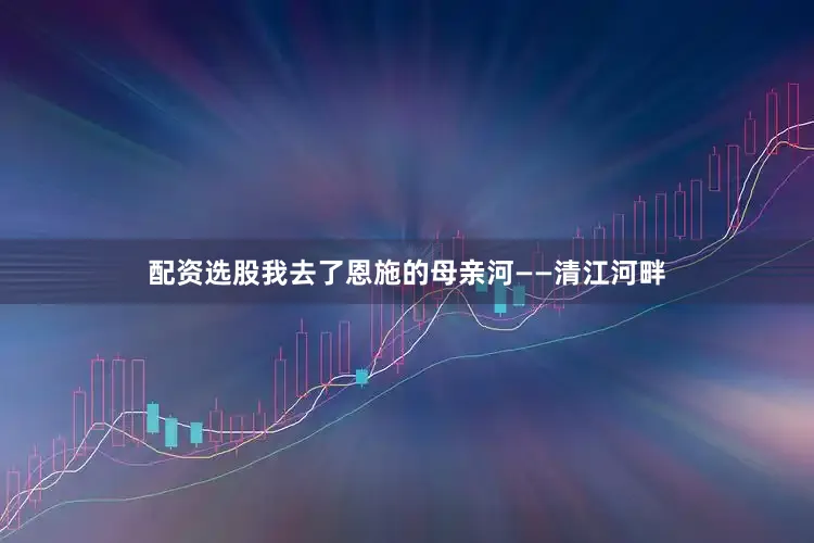配资选股我去了恩施的母亲河——清江河畔