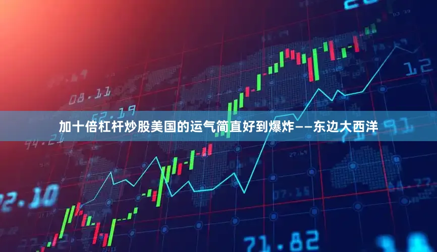 加十倍杠杆炒股美国的运气简直好到爆炸——东边大西洋